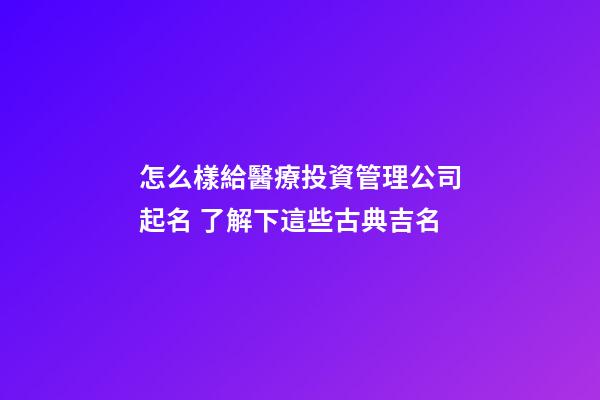 怎么樣給醫療投資管理公司起名 了解下這些古典吉名-第1張-公司起名-玄機派